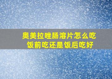 奥美拉唑肠溶片怎么吃 饭前吃还是饭后吃好